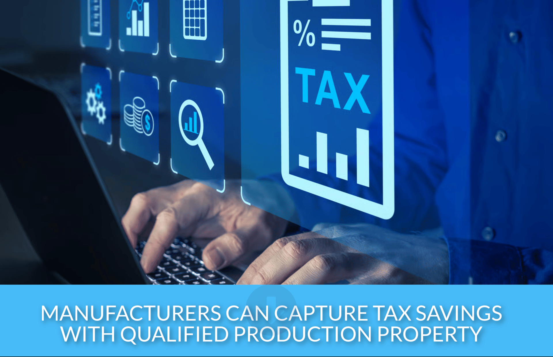 Person typing on laptop, digital icons (TAX, gears, money, graphs) floating above, text: "MANUFACTURERS CAN CAPTURE TAX SAVINGS WITH QUALIFIED PRODUCTION PROPERTY".
