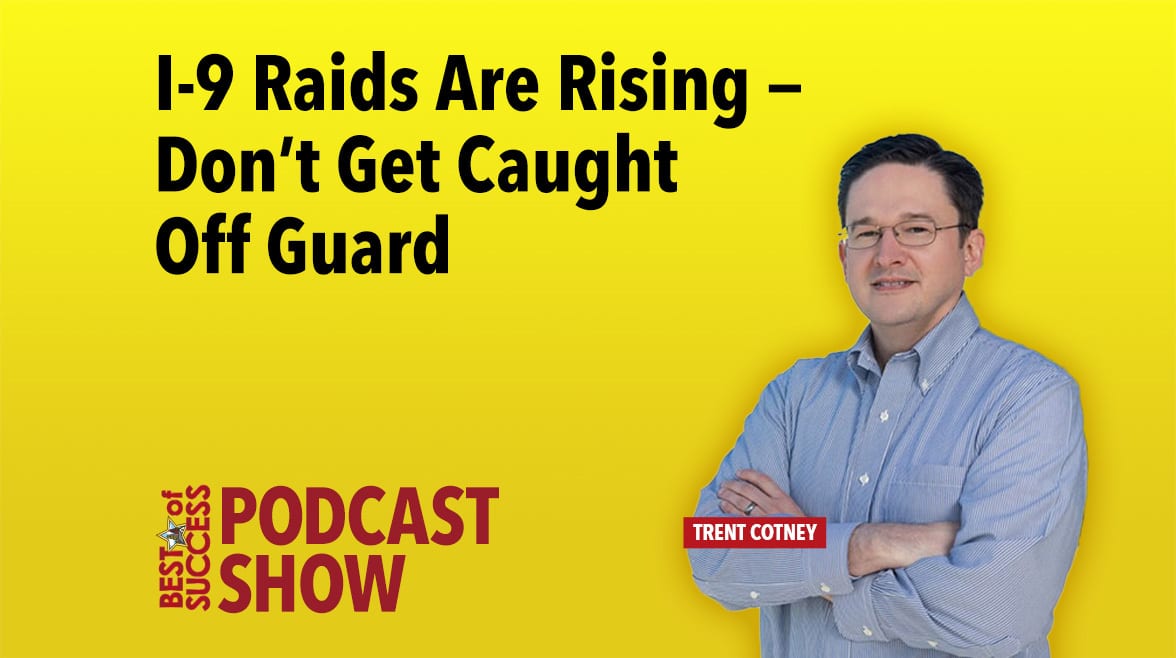 Trent Cotney, Best of Success Podcast: "I-9 Raids Are Rising – Don't Get Caught Off Guard."