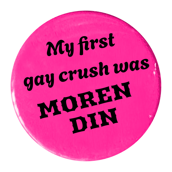 A pink button with the black text: "My first gay crush was MOREN DIN."